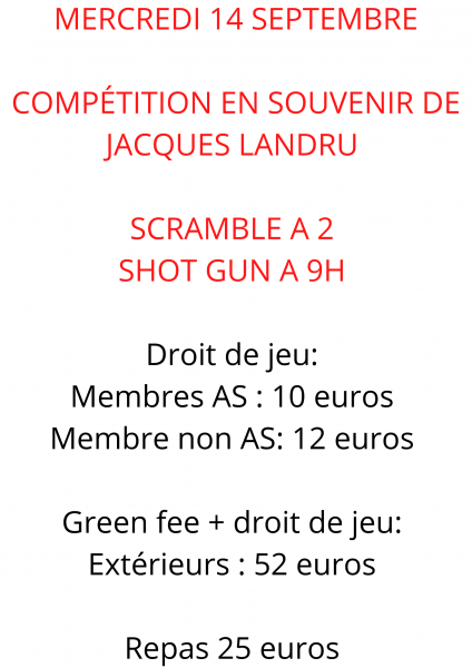 MERCREDI_14_SEPTEMBRE_COMPÉTITION_EN_SOUVENIR_DE_JACQUES_LANDRU_SCRAMBLE_A_2_SHOT_GUN_A_9H_Droit_de_jeu_Membres_AS_10_euros_Membre_non_AS_12_euros_Green_fee_droit_de_jeu_Extérieurs_52_euros_Repas_25_euros